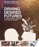 Driving Desired Futures : Turning Design Thinking into Real Innovation / Michael Shamiyeh.