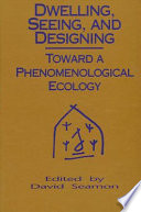 Dwelling seeing and designing : toward a phenomenological ecology / edited by David Seamon.