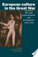 European culture in the Great War : the arts, entertainment, and propaganda, 1914-1918 / edited by Aviel Roshwald and Richard Stites.