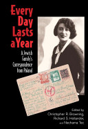 Every day lasts a year : a Jewish family's correspondence from Poland / introduced and edited by Christopher R. Browning, Richard S. Hollander, Nechama Tec ; annotated by Craig Hollander, Christopher R. Browning.