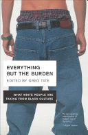 Everything but the burden : what white people are taking from Black culture / edited by Greg Tate.