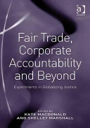 Fair trade, corporate accountability and beyond : experiments in globalizing justice / edited by Kate Macdonald, Shelley Marshall.