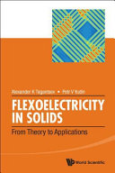 Flexoelectricity in solids : from theory to applications / Alexander K. Tagantsev, Swiss Federal Institute of Technology (EPFL), Switzerland, Ioffe Physical Technical Institute, St. Petersburg, Russia, Petr V. Yudin, Swiss Federal Institute of Technology (EPFL), Switzerland, Novosibirsk State University, Novosibirsk, Russia.