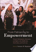 From patriarchy to empowerment : women's participation, movements, and rights in the Middle East, North Africa, and South Asia / edited by Valentine M. Moghadam.