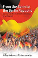 From the Bonn to the Berlin Republic : Germany at the twentieth anniversary of unification / edited by Jeffrey J. Anderson and Eric Langenbacher.