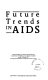 Future trends in AIDS : the proceedings of a seminar organised by the Department of Health & Social Security, England on 23 March 1987 at the Queen Elizabeth II Conference Centre, London.