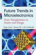 Future trends in microelectronics : from nanophotonics to sensors and energy / edited by Serge Luryi, Jimmy Xu, Alex Zaslavsky.