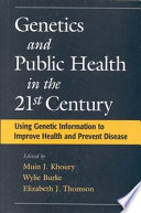 Genetics and public health in the 21st century : using genetic information to improve health and prevent disease / edited by Muin J. Khoury, Wylie Burke, Elizabeth J. Thomson.