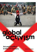 Global activism : art and conflict in the 21st century / edited by Peter Weibel.