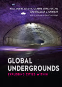 Global undergrounds : exploring cities within / edited by Paul Dobraszczyk, Carlos Lopez Galviz and Bradley L. Garrett ; witha preface by Geoff Manaugh.