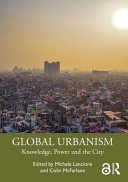 Global urbanism knowledge, power and the city / edited by Michele Lancione and Colin McFarlane.