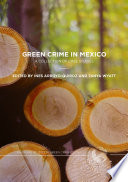 Green crime in Mexico a collection of case studies / edited by Ines Arroyo-Quiroz, Tanya Wyatt.