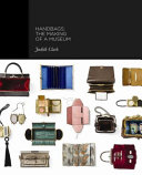 Handbags : the making of a museum / Judith Clark with contributions by Caroline Evans, Amy de la Haye, Adam Phillips, Claire Wilcox.