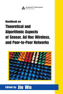 Handbook on theoretical and algorithmic aspects of sensor, Ad Hoc wireless, and peer-to-peer networks / edited by Jie Wu.