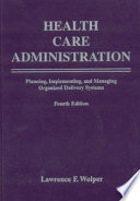 Health care administration : planning, implementing, and managing organized delivery systems / edited by Lawrence F. Wolper.