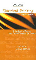 Historical thinking in South Asia : a handbook of sources from colonial times to the present / edited by Michael Gottlob.