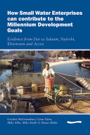 How small water enterprises can contribute to the millennium development goals : evidence from Dar es Salaam, Nairobi, Khartoum and Accra / Gordon McGranahan ... [et al.].