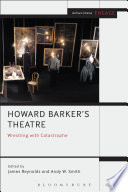 Howard Barker's theatre : wrestling with catastrophe / edited by James Reynolds and Andy W. Smith.