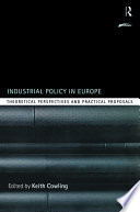 Industrial policy in Europe : theoretical perspectives and practical proposals / edited by Keith Cowling.