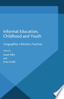 Informal education, childhood and youth geographies, histories, practices / edited by Sarah Mills and Peter Kraftl.