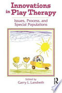 Innovations in play therapy : issues, process, and special populations / edited by Garry L. Landreth.