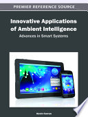 Innovative applications of ambient intelligence advances in smart systems / Kevin Curran, editor.