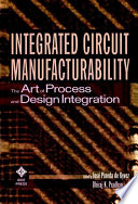 Integrated circuit manufacturability : the art of process and design integration / edited by José Pineda de Gyvez, Dhiraj Pradhan.