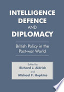 Intelligence, defence and diplomacy : British policy in the post-war world / edited by Richard J. Aldrich and Michael F. Hopkins.