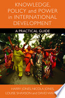 Knowledge, policy and power in international development : a practical guide / Harry Jones ... [et al.].