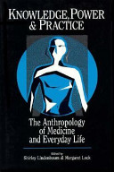 Knowledge, power, and practice : the anthropolgy of medicine and everday life / edited by Shirley Lindenbaum and Margaret Lock.