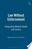 Law without enforcement : integrating mental health and justice / edited by Nigel Eastman and Jill Peay.