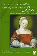 Lay by your needles ladies, take the pen : writing women in England, 1500-1700 / edited by Suzanne Trill, Kate Chedgzoy, Melanie Osborne.