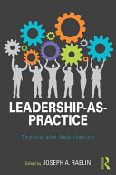 Leadership-as-practice : theory and application / edited by Joseph A. Raelin.