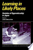 Learning in likely places : varieties of apprenticeship in Japan / edited by John Singleton.