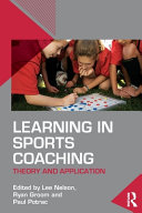 Learning in sports coaching : theory and application / edited by Lee Nelson, Ryan Groom and Paul Potrac.