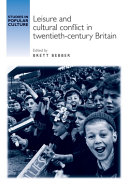 Leisure and cultural conflict in twentieth-century Britain / edited by Brett Bebber.