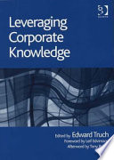 Leveraging corporate knowledge / edited by Edward Truch ; foreword by Leif Edvinsson and afterword by Tony Buzan.