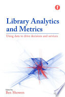 Library analytics and metrics : using data to drive decisions and services / edited by Ben Showers.