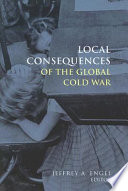 Local consequences of the global Cold War / edited by Jeffrey A. Engel.