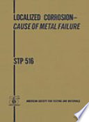 Localized corrosion-cause of metal failure a symposium presented at the Seventy-Fourth Annual Meeting, American Society for Testing and Materials, Atlantic City, N. J., 27 June-2 July 1971 / Michael Henthome, symposium chairman.