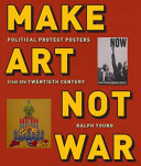 Make art not war political protest posters from the twentieth century / [edited by] Ralph Young.