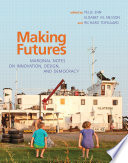 Making futures : marginal notes on innovation, design, and democracy / edited by Pelle Ehn, Elisabet M. Nilsson, and Richard Topgaard.