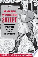 Making workers Soviet : power, class, and identity / edited by Lewis H. Siegelbaum and Ronald Grigor Suny.