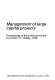 Management of large capital projects : proceedings of the conference held in London, 17-18 May, 1978 / (edited by Bonny J. Harding).