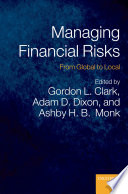 Managing financial risks : from global to local / edited by Gordon L. Clark, Adam D. Dixon, and Ashby H.B. Monk.