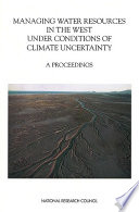 Managing water resources in the west under conditions of climate uncertainty : proceedings of a colloquium November 14-16, 1990, Scottsdale, Arizona / Committee on Climate Uncertainty and Water Resources Management, Water Science and Technology Board, Commission on Geosciences, Environment, and Resources.