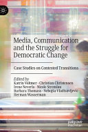 Media, communication and the struggle for democratic change : case studies on contested transitions / Katrin Voltmer [and six others], editors.
