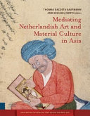 Mediating Netherlandish Art and Material Culture in Asia / Thomas DaCosta Kaufmann, Michael North.
