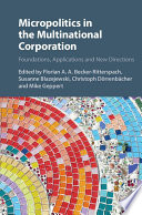 Micropolitics in the multinational corporation : foundations, applications and new directions / edited by Florian A.A. Becker-Ritterspach, Susanne Blazejewski, Christoph Dorrenbacher and Mike Geppert.