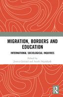 Migration, borders and education : international sociological inquiries / edited by Jessica Gerrard and Arathi Sriprakash.